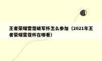 王者荣耀雷霆破军杯怎么参加（2021年王者荣耀雷霆杯在哪看）