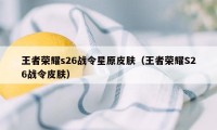 王者荣耀s26战令星原皮肤（王者荣耀S26战令皮肤）