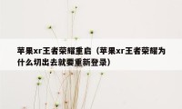 苹果xr王者荣耀重启（苹果xr王者荣耀为什么切出去就要重新登录）