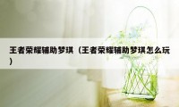 王者荣耀辅助梦琪（王者荣耀辅助梦琪怎么玩）