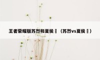 王者荣耀版苏烈和夏侯惇（苏烈vs夏侯惇）