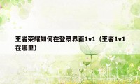 王者荣耀如何在登录界面1v1（王者1v1在哪里）