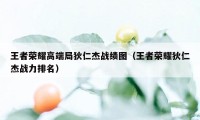 王者荣耀高端局狄仁杰战绩图（王者荣耀狄仁杰战力排名）