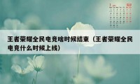 王者荣耀全民电竞啥时候结束（王者荣耀全民电竞什么时候上线）