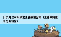 什么方法可以锁定王者荣耀登录（王者荣耀账号怎么锁定）