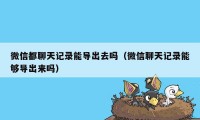 微信都聊天记录能导出去吗（微信聊天记录能够导出来吗）