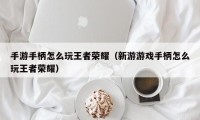 手游手柄怎么玩王者荣耀（新游游戏手柄怎么玩王者荣耀）