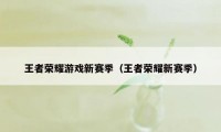 王者荣耀游戏新赛季（王者荣耀新赛季）