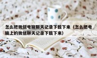 怎么把微信电脑聊天记录下载下来（怎么把电脑上的微信聊天记录下载下来）