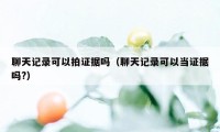 聊天记录可以拍证据吗（聊天记录可以当证据吗?）