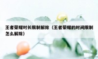 王者荣耀时长限制解除（王者荣耀的时间限制怎么解除）