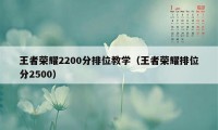 王者荣耀2200分排位教学（王者荣耀排位分2500）