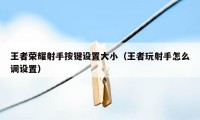 王者荣耀射手按键设置大小（王者玩射手怎么调设置）