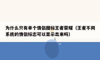 为什么只有单个情侣图标王者荣耀（王者不同系统的情侣标志可以显示出来吗）