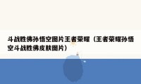 斗战胜佛孙悟空图片王者荣耀（王者荣耀孙悟空斗战胜佛皮肤图片）