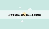 王者荣耀ace战队（ace 王者荣耀）