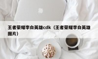 王者荣耀李白英雄cdk（王者荣耀李白英雄图片）