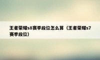 王者荣耀s8赛季段位怎么算（王者荣耀s7赛季段位）