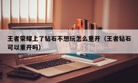 王者荣耀上了钻石不想玩怎么重开（王者钻石可以重开吗）