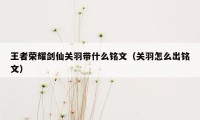 王者荣耀剑仙关羽带什么铭文（关羽怎么出铭文）