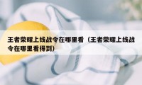 王者荣耀上线战令在哪里看（王者荣耀上线战令在哪里看得到）