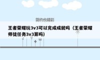 王者荣耀玩3v3可以完成成就吗（王者荣耀师徒任务3v3算吗）