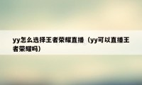 yy怎么选择王者荣耀直播（yy可以直播王者荣耀吗）