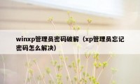 winxp管理员密码破解（xp管理员忘记密码怎么解决）