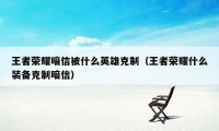 王者荣耀暗信被什么英雄克制（王者荣耀什么装备克制暗信）