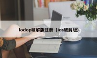 lodop破解版注册（ios破解版）