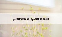 ps3破解蓝光（ps3破解资源）