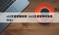 s22王者荣耀皮肤（s22王者荣耀皮肤是什么）