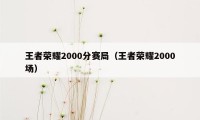 王者荣耀2000分赛局（王者荣耀2000场）