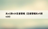 从v1到v10王者荣耀（王者荣耀从v5到v10）