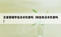 王者荣耀李信法术伤害吗（韩信有法术伤害吗）