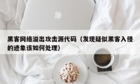 黑客网络溢出攻击源代码（发现疑似黑客入侵的迹象该如何处理）