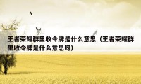 王者荣耀群里收令牌是什么意思（王者荣耀群里收令牌是什么意思呀）