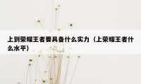 上到荣耀王者要具备什么实力（上荣耀王者什么水平）