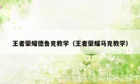 王者荣耀德鲁克教学（王者荣耀马克教学）