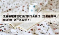 王者荣耀韩信可以打到什么段位（王者荣耀韩信可以打到什么段位上）