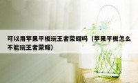 可以用苹果平板玩王者荣耀吗（苹果平板怎么不能玩王者荣耀）