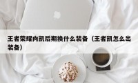 王者荣耀肉凯后期换什么装备（王者凯怎么出装备）