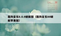 酷狗音乐8.8.0破解版（酷狗音乐80破解苹果版）