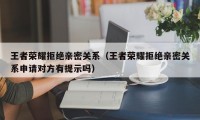 王者荣耀拒绝亲密关系（王者荣耀拒绝亲密关系申请对方有提示吗）