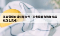 王者荣耀有钱任性称号（王者荣耀有钱任性成就怎么完成）