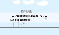 iqoo6续航实测王者荣耀（iqoo neo5王者荣耀续航）