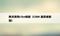 腾讯视频cibn破解（CIBN 最新破解版）