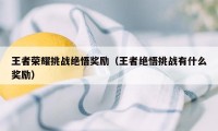 王者荣耀挑战绝悟奖励（王者绝悟挑战有什么奖励）