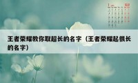 王者荣耀教你取超长的名字（王者荣耀起很长的名字）