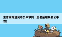 王者荣耀遇见不公平审判（王者荣耀失去公平性）